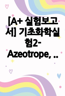 [A+ 실험보고서] 기초화학실험2-Azeotrope, 불변끓음혼합물