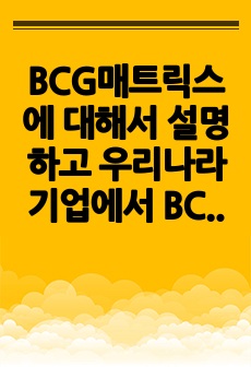 BCG매트릭스에 대해서 설명하고 우리나라 기업에서 BCG매트릭스를 활용하여 사업전략을 수립하는 예를 조사하여 작성하시오.