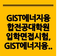 GIST에너지융합전공대학원입학면접시험, GIST에너지융합전공대학원연구계획서, GIST대학원에너지융합전공구두시험, 광주과학기술원에너지융합전공자기소개서, GIST대학원에너지융합전공논술시험, GIST에너지융합전공대학원학습..