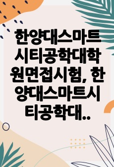 한양대스마트시티공학대학원면접시험, 한양대스마트시티공학대학원연구계획서, 한양대스마트시티공학대학원구술시험, 한양대스마트시티공학대학원자기소개서, 한양대스마트시티공학대학원입학시험문제, 한양대스마트시티공학대학원학습계획서, 한..