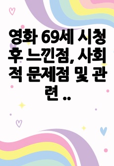 영화 69세 시청 후 느낀점, 사회적 문제점 및 관련 문제의 개선방안