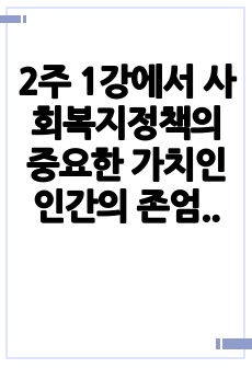 2주 1강에서 사회복지정책의 중요한 가치인 인간의 존엄성, 자유, 평등에 대해 학습하였습니다. 인간의 존엄성, 자유, 평등 세 가지 가치 중에서 하나를 선택하여 1)일반적 개념과 2)사회복지정책에서 가지는 의미를 설..