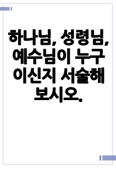 하나님, 성령님, 예수님이 누구이신지 서술해보시오.