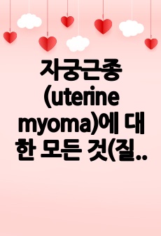 자궁근종(uterine myoma)에 대한 모든 것(질환설명, 역학, 증상, 약물, 수술 등 치료적중재)_A+받은 조사자료