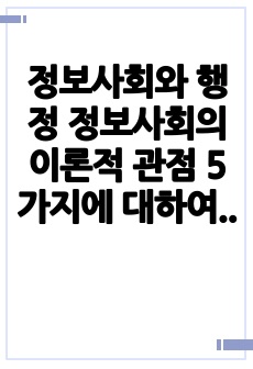 정보사회와 행정 정보사회의 이론적 관점 5가지에 대하여 설명하시오