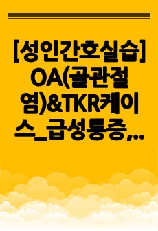 [성인간호실습] OA(골관절염)&TKR케이스_급성통증,신체기동성장애 간호과정 2개 _근골격계,OS_간호사아리