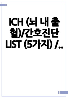 ICH (뇌 내 출혈)/간호진단 LIST (5가지) / 간호과정( 비효과적 뇌조직관류, 불안) 2개 매우 상세하게 작성함/ A+  성인 실습/