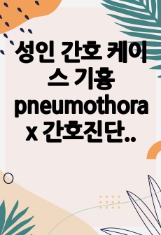 성인 간호 케이스 기흉 pneumothorax 간호진단 4개, 간호과정 2개입니다.