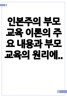 인본주의 부모교육 이론의 주요 내용과 부모교육의 원리에 대하여 정리하시오