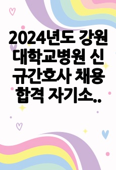 2024년도 강원대학교병원 신규간호사 채용 합격 자기소개서