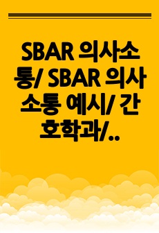 SBAR 의사소통/ SBAR 의사소통 예시/ 간호학과/ 성인간호학/ 기본간호학/ 과제