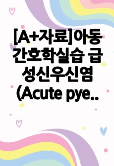 [A+자료]아동간호학실습 급성신우신염(Acute pyelonephritis) 간호, 간호진단, 간호과정, 컨퍼런스, 케이스스터디 자료입니다.