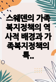 스웨덴의 가족복지정책의 역사적 배경과 가족복지정책의 특성에 대해 서술하시오.