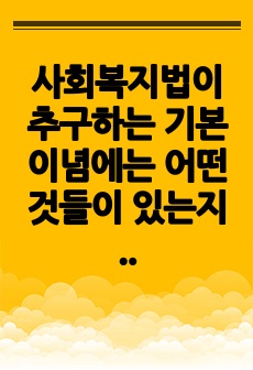 사회복지법이 추구하는 기본이념에는 어떤 것들이 있는지 정리하세요. 그리고 예비 사회복지사로서 사회복지법이 가장 중요하게 추구해야 하는 기본이념은 무엇이라고 생각하는지 근거를 들어 제시하세요.