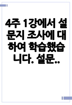 4주 1강에서 설문지 조사에 대하여 학습했습니다. 설문지 조사는 응답자로 하여금 연구주제와 관련된 질문에 답하게 함으로써 체계적이고 계획적으로 실증적 자료를 수집/분석하는 연구조사방법입니다. 설문지 조사의 장단점에 ..