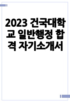 2023 건국대학교 일반행정 합격 자기소개서