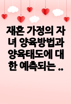 재혼 가정의 자녀 양육방법과 양육태도에 대한 예측되는 문제점과 해결방안에 대하여 논의하시오