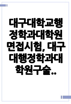 대구대학교행정학과대학원면접시험, 대구대행정학과대학원구술면접시험, 대구대행정학과대학원입학추천서작성요령, 대구대행정학과대학원자기소개서작성, 대구대행정학과대학원입시지원동기작성, 대구대행정학과대학원입학시험문제, 대구대학교행..