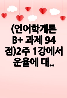 (언어학개론 B+ 과제 94점)2주 1강에서 운율에 대해서 학습하였습니다. 운율의 정의와 특성을 정리하고, 장음과 단음이 대립하여 의미의 차이를 만들 수 있는 단어를 단음절이나 이음절 단어에서 2개 이상 찾아서 써 ..