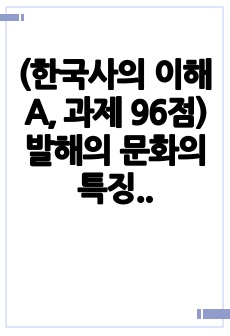 (한국사의 이해 A, 과제 96점) 발해의 문화의 특징에 대해 학습한 내용을 바탕으로 발해 문화의 특징을 기술하고, 발해가 고구려를 계승하였음을 근거를 들어 설명하여 중국의 동북공정을 설명하고 그 논리를 반박하시오.