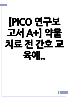 [PICO 연구보고서 A+] 약물 치료 전 간호 교육에 따른 약물 복용 이행도 효과 PICO