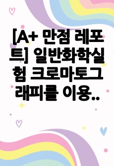 [A+ 만점 레포트] 일반화학실험 크로마토그래피를 이용한 물감의 색소 분리(사진 O)