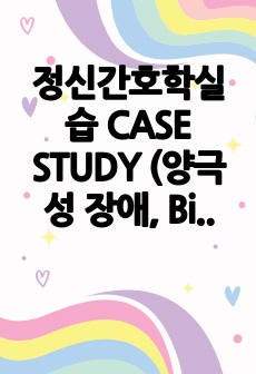 정신간호학실습 CASE STUDY (양극성 장애, Bipolar disorder)