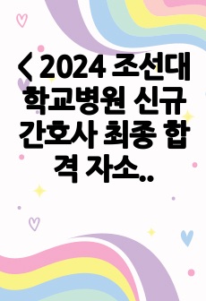 < 2024 조선대학교병원 신규 간호사 최종 합격 자소서(자기소개서), 스펙 및 면접 질문 >