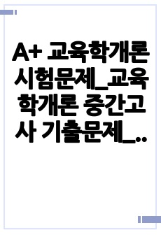 A+ 교육학개론 시험문제_교육학개론 중간고사 기출문제_교육학개론 기말고사 기출문제_교육학개론 기출문제