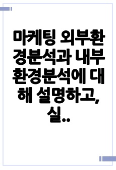 마케팅 외부환경분석과 내부환경분석에 대해 설명하고, 실제 기업 또는 브랜드를 선정하여 마케팅 외부환경분석과 내부환경분석