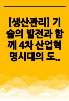 [생산관리] 기술의 발전과 함께 4차 산업혁명시대의 도래로 기존 제조 기업의 생산 방식에 많은 변화가 생기고 있습니다. 변화하고 있는 제조 기업 한 곳을 선정하여 해당 기업의 경영/생산 전략과 생산 형태를 분석하고,..