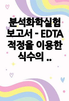 분석화학실험 보고서 - EDTA 적정을 이용한 식수의 Ca2+, Mg2+농도 결정