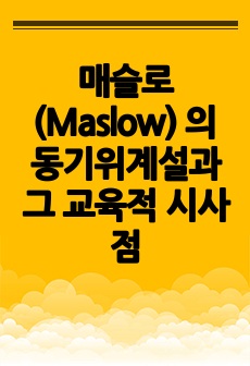 매슬로(Maslow) 의 동기위계설과 그 교육적 시사점