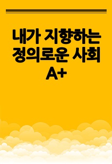 내가 지향하는 정의로운 사회 A+