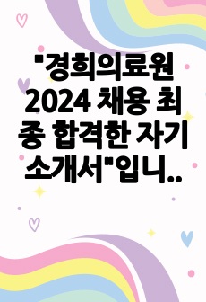 "경희의료원 2024 채용 최종 합격한 자기소개서"입니다. 자기소개서를 쓸 때 참고했던 아주 약간의 tip 도 조금 넣었습니다. 도움이 되셨으면 좋겠습니다. 합격인증 有