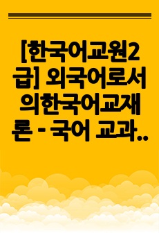 [한국어교원2급] 외국어로서의한국어교재론 - 국어 교과서와 한국어 교재가 어떻게 다른지 그 차이점에 대해 기술