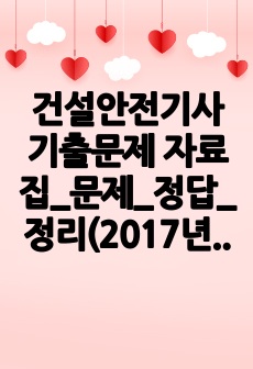 건설안전기사 기출문제 자료집_문제_정답_정리(2017년 1차부터 2024년 2차까지, 최신 자료 수록)