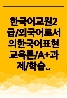 한국어교원2급/외국어로서의한국어표현교육론/A+과제/학습자 본인이 외국어 말하기 학습에서 사용했던 효과적인 학습방법이나 어려웠던 점을 상세히 기술하고, 이것을 토대로 한국어를 배우는 학습자들에게 말하기 교육에서 제시할..