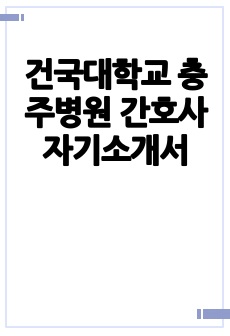 건국대학교 충주병원 간호사 자기소개서