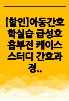 (A+)아동간호학실습 급성호흡부전 케이스스터디 간호과정 간호진단 3개(진단적 치료적 교육적)