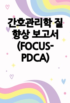 간호관리학 질 향상 보고서 (FOCUS-PDCA)