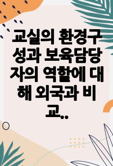 교실의 환경구성과 보육담당자의 역할에 대해 외국과 비교하여 개인의 생각을 기술하시오.