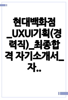 현대백화점_UXUI기획(경력직)_최종합격 자기소개서_자소서 전문가에게 유료첨삭 받은 자료입니다.