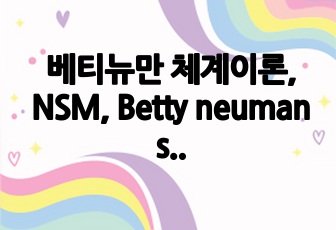 베티뉴만 체계이론, NSM, Betty neuman system model 총정리_A+자료_연혁, 소개, 임상 간호중재 및 지역사회 예시, 모두 정리됨_모든 책을 토대로 정리함