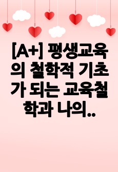 [A+] 평생교육의 철학적 기초가 되는 교육철학과 나의 입장