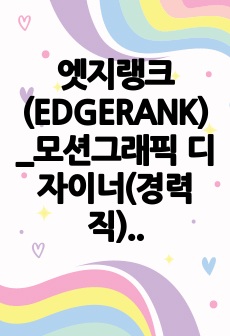 엣지랭크(EDGERANK)_모션그래픽 디자이너(경력직)_최종합격_자기소개서_자소서 전문가에게 유료첨삭 받은 자료입니다.