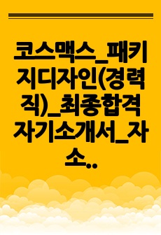 코스맥스_패키지디자인(경력직)_최종합격 자기소개서_자소서 전문가에게 유료첨삭 받은 자료입니다.