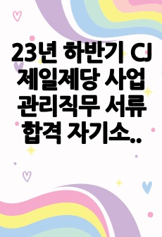 23년 하반기 CJ제일제당 사업관리직무 서류합격 자기소개서