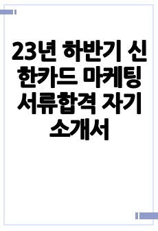 23년 하반기 신한카드 마케팅 서류합격 자기소개서