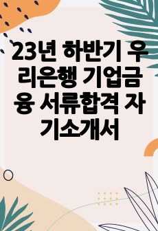 23년 하반기 우리은행 기업금융 서류합격 자기소개서